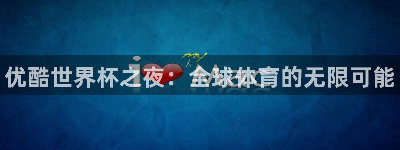 世界杯预选赛亚洲:优酷世界杯之夜:全球体育的无限可能