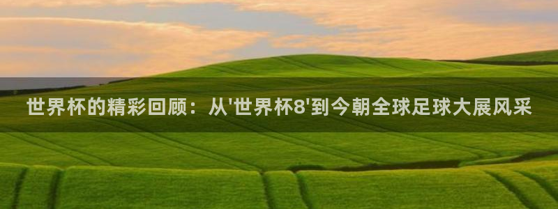 2026世界杯32强对阵图表:世界杯的精彩回顾:从\'世界杯8\'到今朝全球足球大展风采